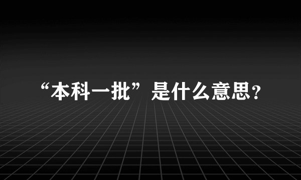 “本科一批”是什么意思？