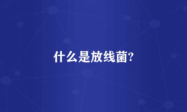 什么是放线菌?
