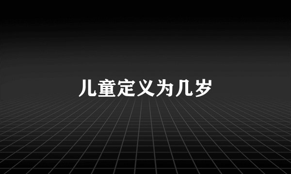 儿童定义为几岁