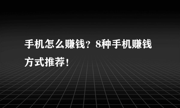 手机怎么赚钱？8种手机赚钱方式推荐！