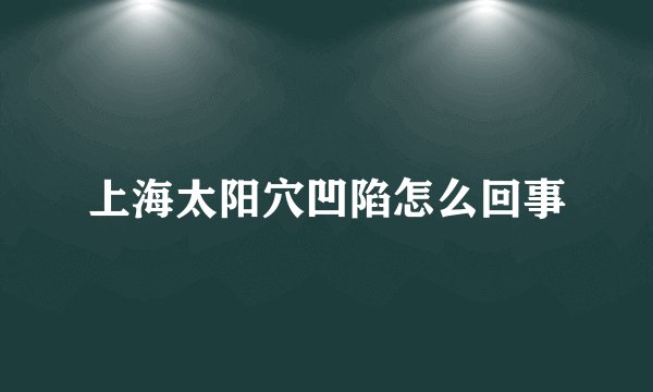 上海太阳穴凹陷怎么回事