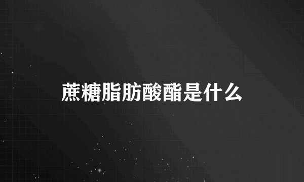 蔗糖脂肪酸酯是什么
