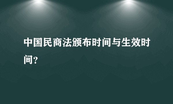 中国民商法颁布时间与生效时间？