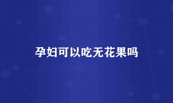 孕妇可以吃无花果吗