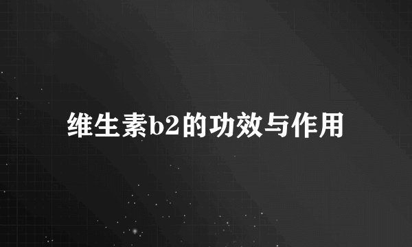 维生素b2的功效与作用