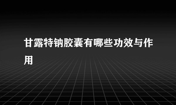 甘露特钠胶囊有哪些功效与作用
