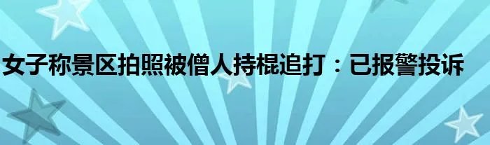 女子称景区拍照被僧人持棍追打：已报警投诉
