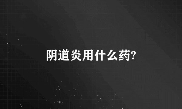 阴道炎用什么药?