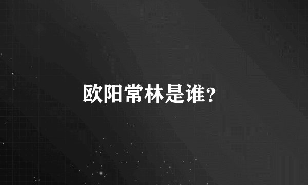 欧阳常林是谁？