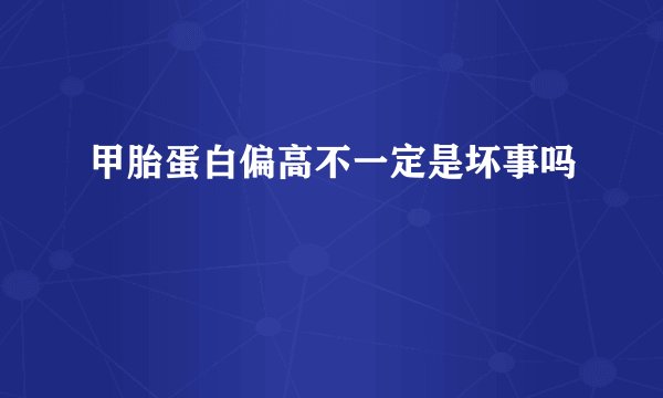 甲胎蛋白偏高不一定是坏事吗