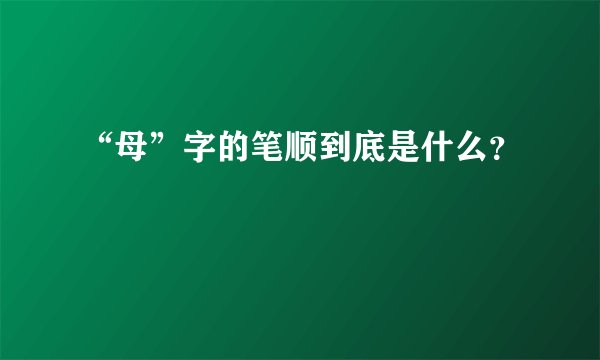 “母”字的笔顺到底是什么？