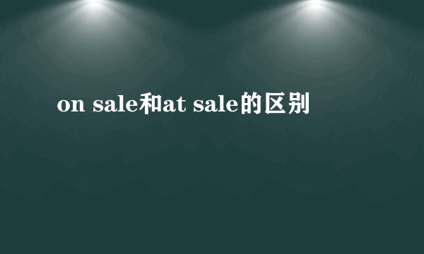 on sale和at sale的区别
