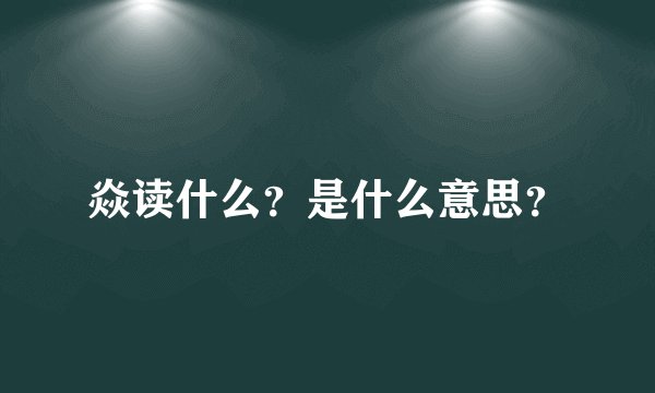 焱读什么？是什么意思？
