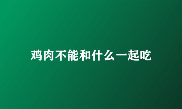 鸡肉不能和什么一起吃