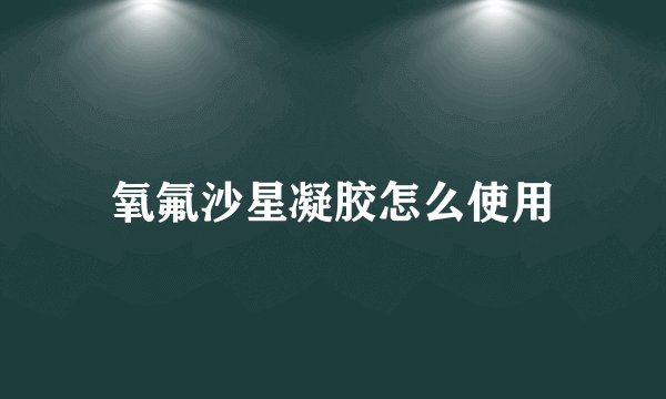 氧氟沙星凝胶怎么使用