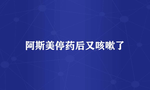 阿斯美停药后又咳嗽了