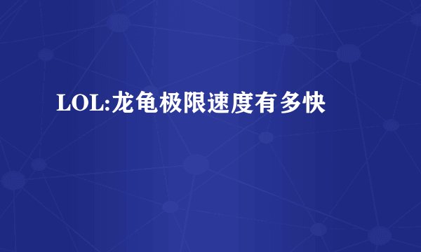 LOL:龙龟极限速度有多快
