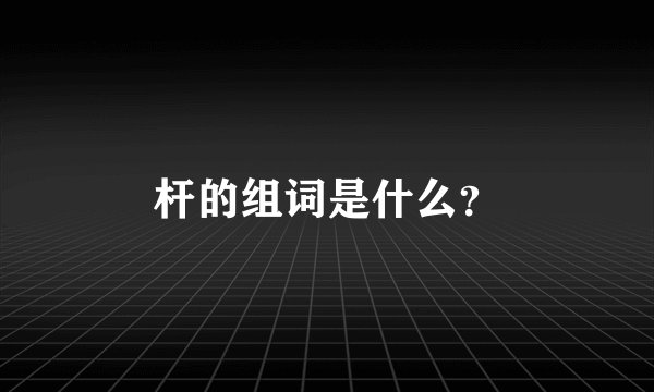 杆的组词是什么？