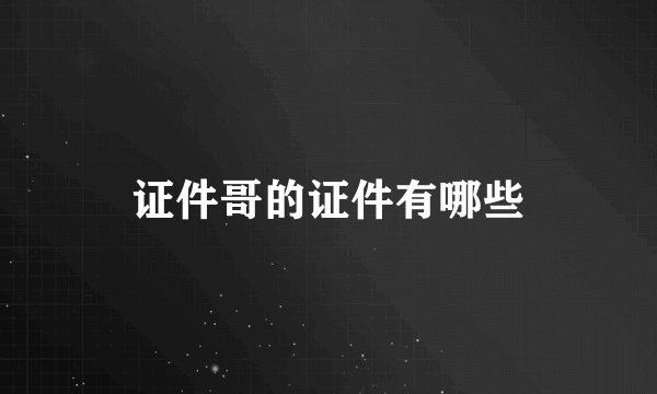 证件哥的证件有哪些