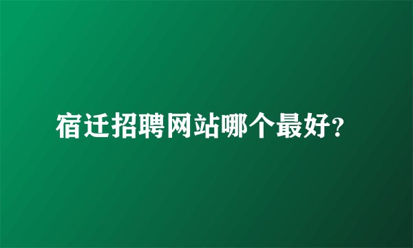 宿迁招聘网站哪个最好？