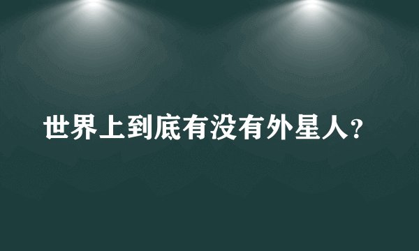 世界上到底有没有外星人？