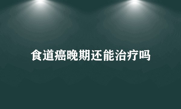 食道癌晚期还能治疗吗