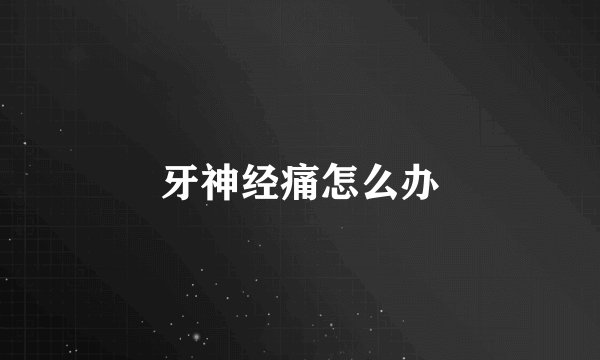 牙神经痛怎么办
