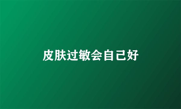 皮肤过敏会自己好