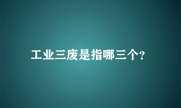 工业三废是指哪三个?