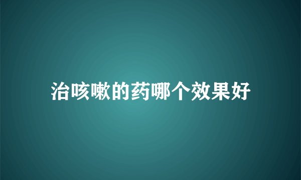 治咳嗽的药哪个效果好