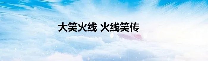 大笑火线 火线笑传