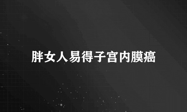 胖女人易得子宫内膜癌