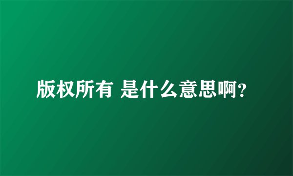 版权所有 是什么意思啊？