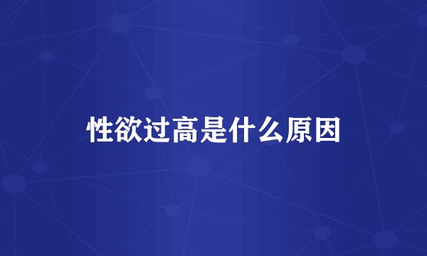 性欲过高是什么原因
