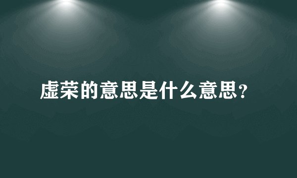 虚荣的意思是什么意思？
