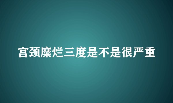 宫颈糜烂三度是不是很严重