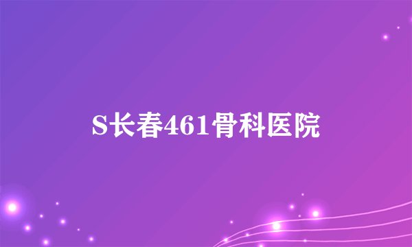 S长春461骨科医院