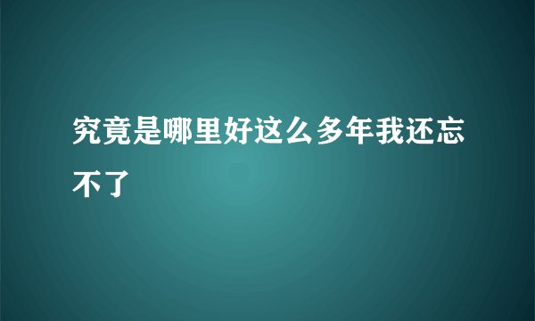 究竟是哪里好这么多年我还忘不了