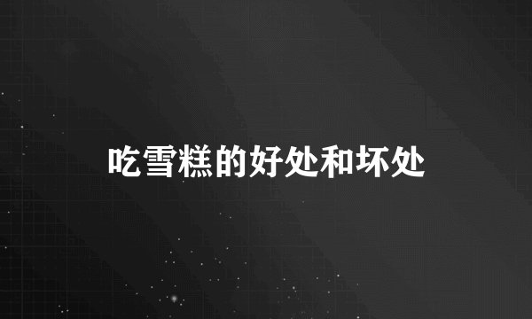 吃雪糕的好处和坏处