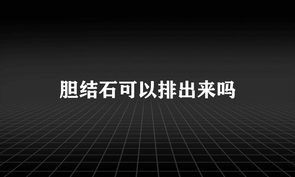 胆结石可以排出来吗