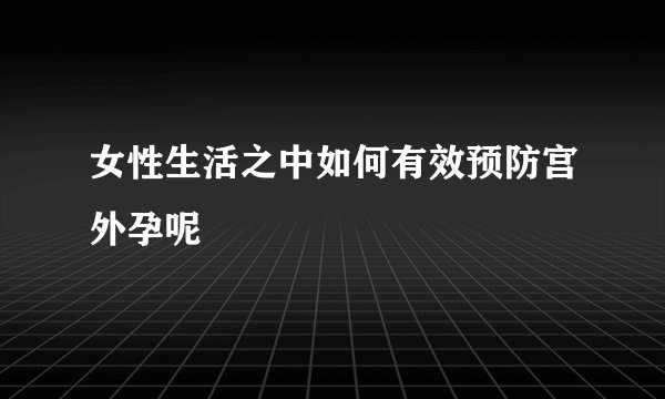 女性生活之中如何有效预防宫外孕呢