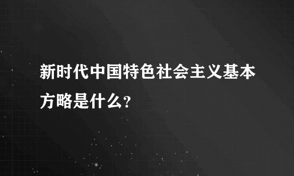 新时代中国特色社会主义基本方略是什么?