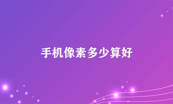手机像素多少算好
