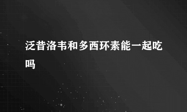 泛昔洛韦和多西环素能一起吃吗