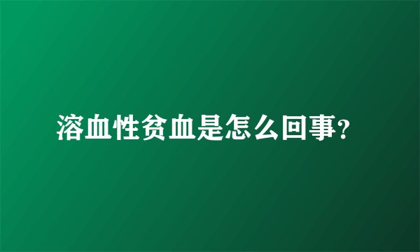 溶血性贫血是怎么回事？