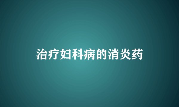 治疗妇科病的消炎药