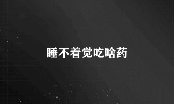 睡不着觉吃啥药
