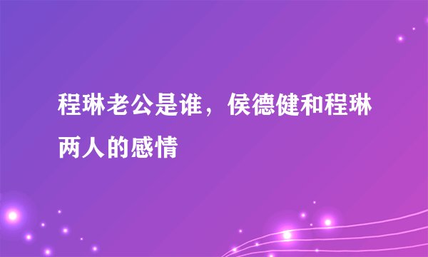 程琳老公是谁,侯德健和程琳两人的感情
