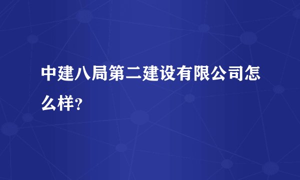 中建八局第二建设有限公司怎么样？