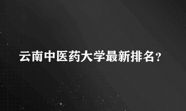 云南中医药大学最新排名？